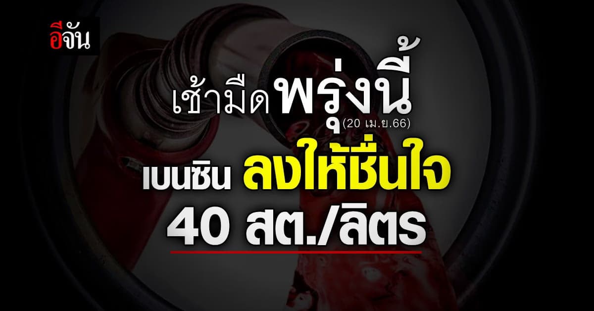 เบนซิน-แก๊สโซฮอล์ ลง 40 สต./ลิตร มีผลตี 5 พรุ่งนี้ (20 เม.ย.66)