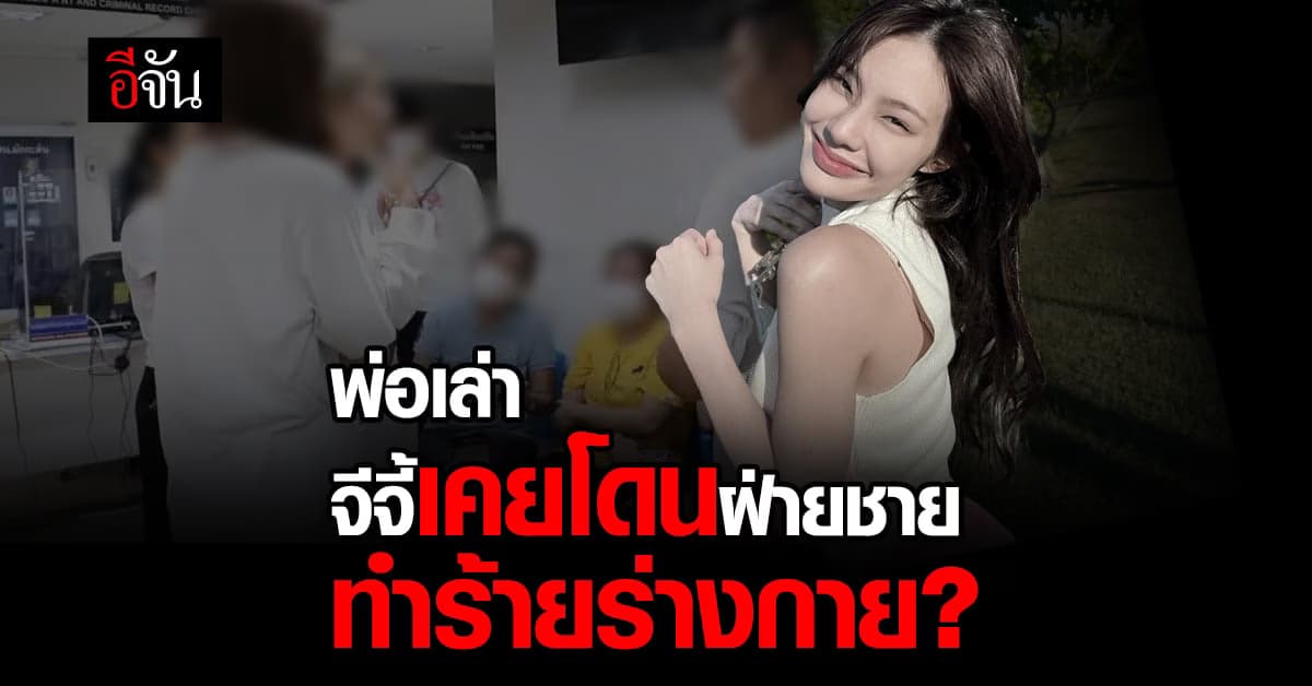 พ่อของ เน็ตไอดอลสาว จีจี้ สุพิชชา อ้าง ฝ่ายชายเคยทำร้ายจีจี้