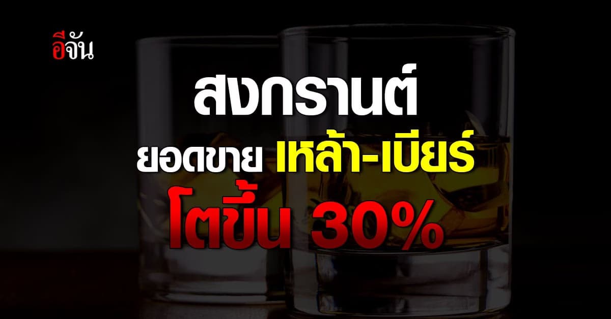 ส.แอลกอฮอล์ เผย ยอดขายเหล้า-เบียร์ สงกรานต์ โต 30%