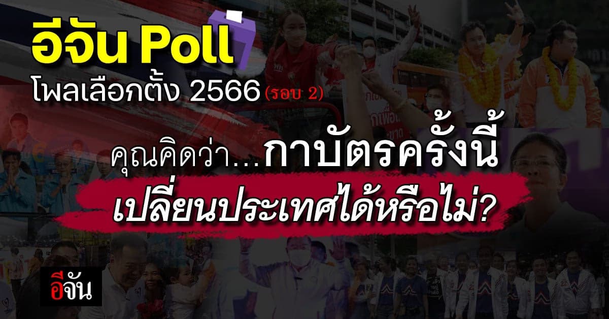 อีจัน Poll โพลเลือกตั้ง66 รอบ 2 กาบัตรครั้งนี้เปลี่ยนประเทศได้หรือไม่?
