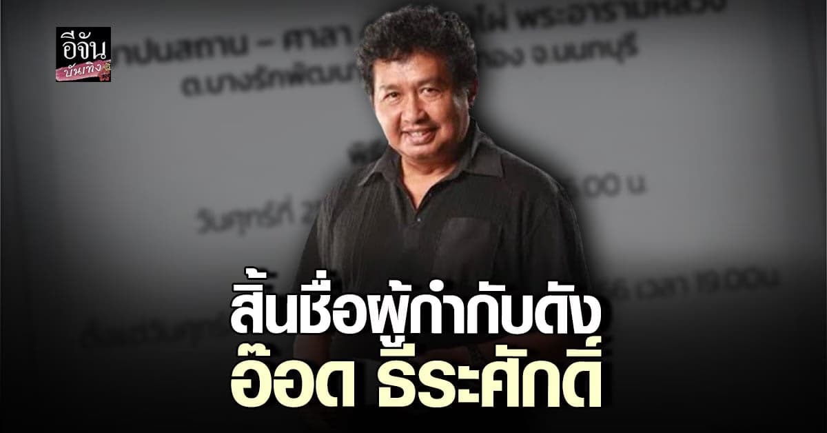 สุดอาลัย อ๊อด ธีระศักดิ์ ผู้กำกับดัง เสียชีวิตแล้ว ด้วยโรค มะเร็งตับ