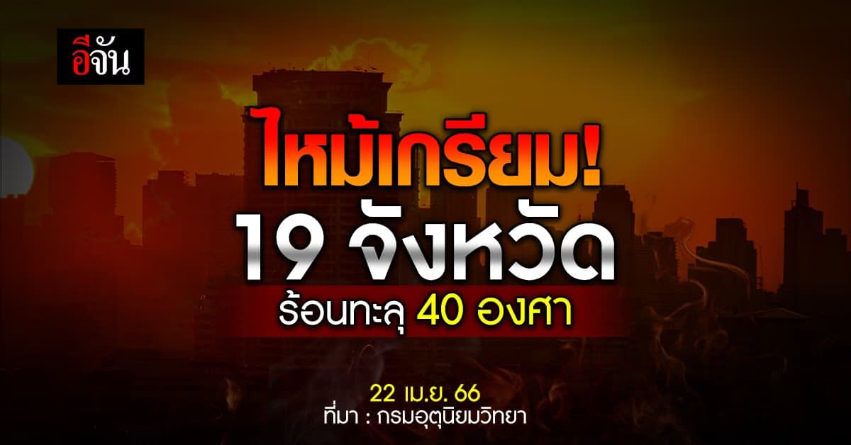 สภาพอากาศวันนี้ 22 เม.ย.66 อุณหภูมิ ทะลุ 40 องศา 19 จังหวัด