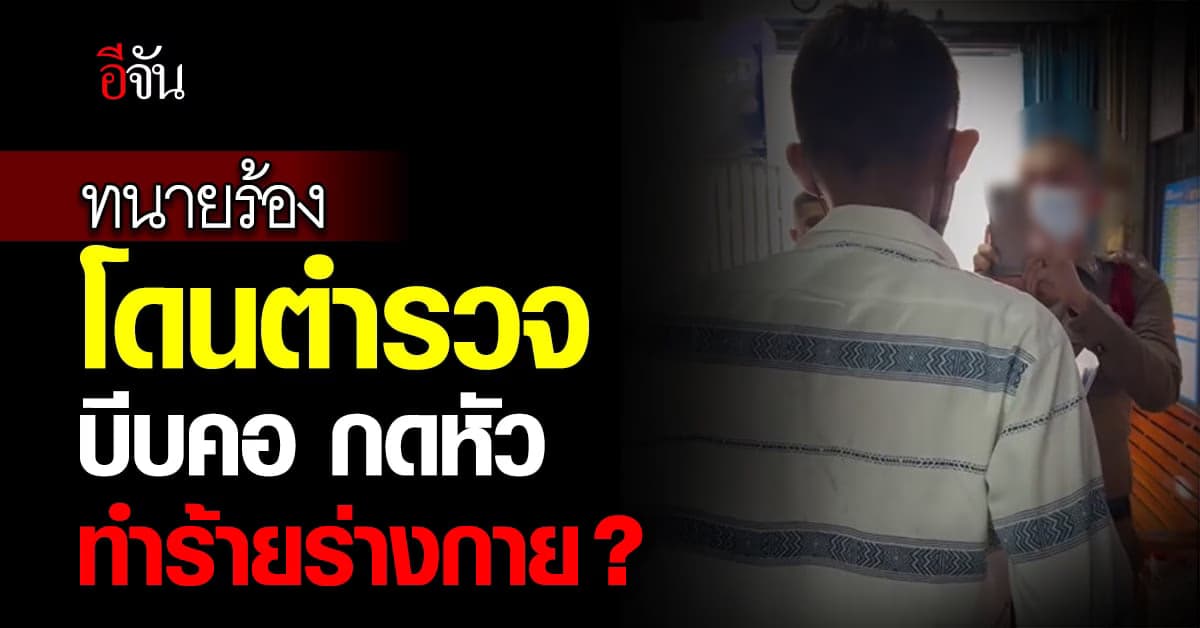 ทนายร้องตำรวจบีบคอ กดหัว ทำร้ายร่างกาย