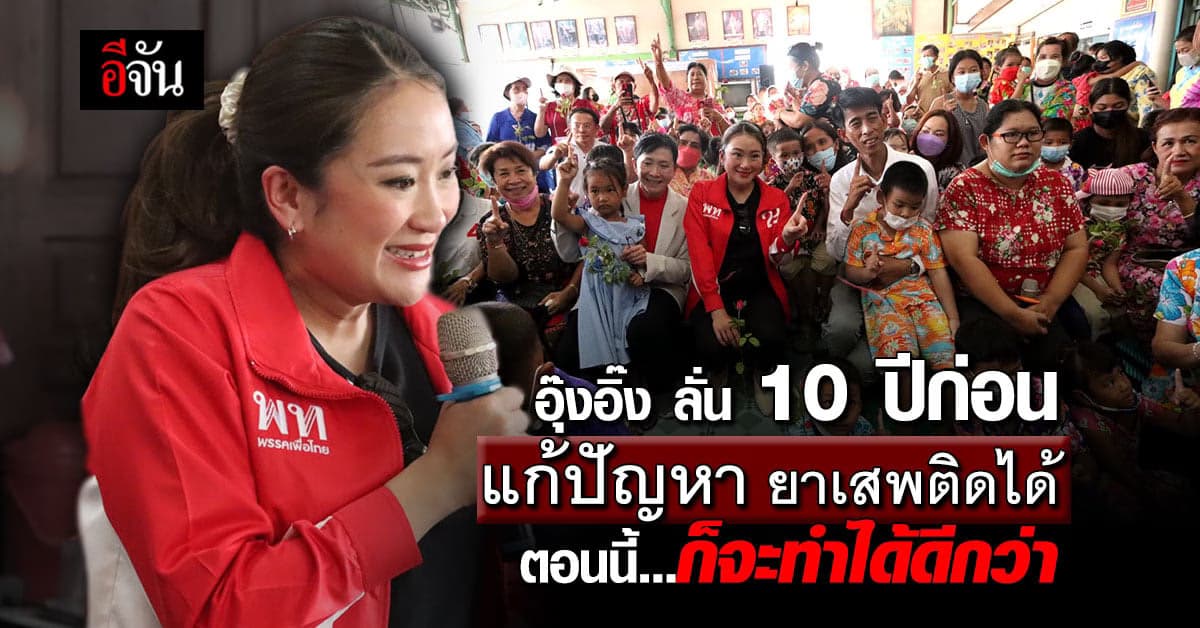 อุ๊งอิ๊ง ยัน หากเพื่อไทยเป็นรัฐบาล จะแก้ปัญหายาเสพติด ให้ได้อีกครั้ง