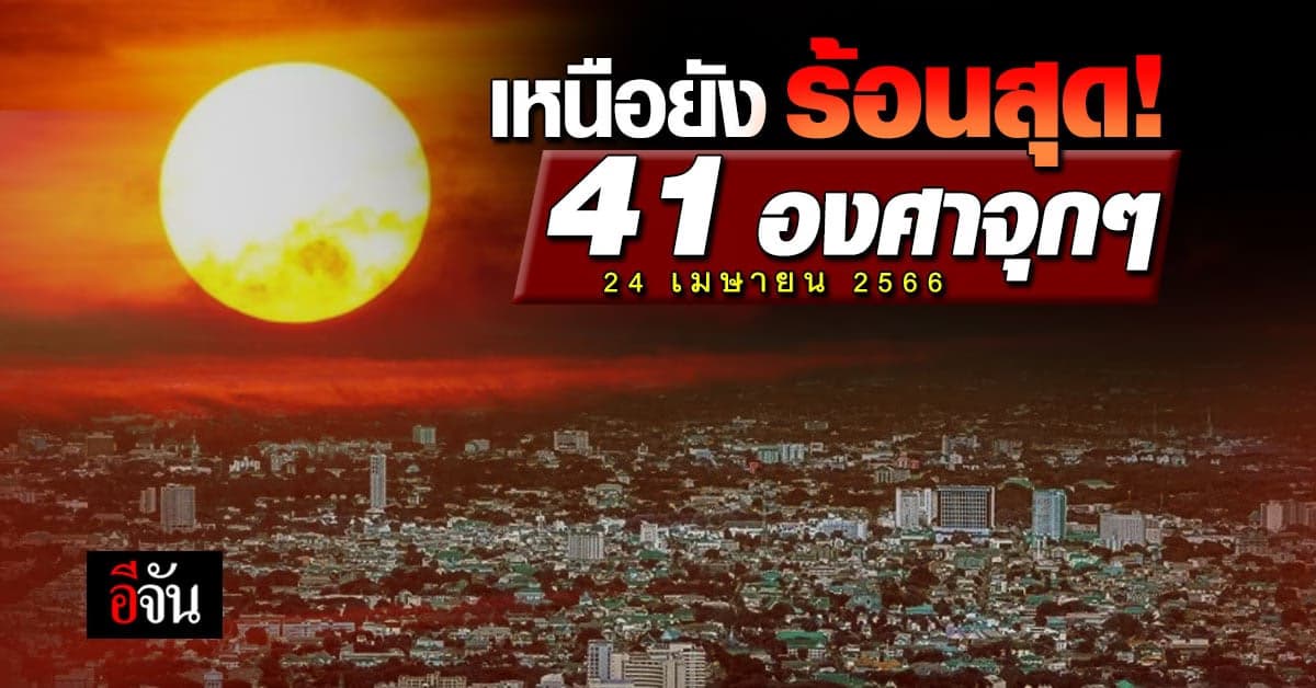 สภาพอากาศวันนี้ 24 เม.ย.66 อุณหภูมิสูงสุด 41 องศา ภาคเหนือร้อนสุด