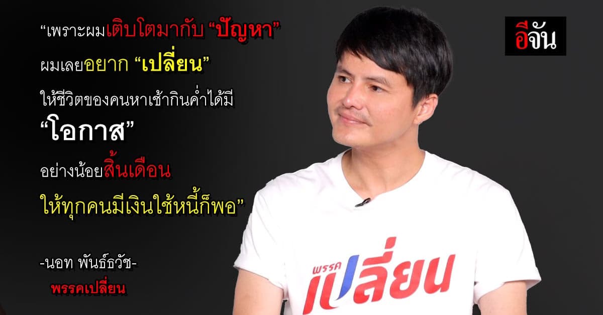 เปิดอก“นอท พันธ์ธวัช” กับบทบาทใหม่ หัวหน้า “พรรคเปลี่ยน”