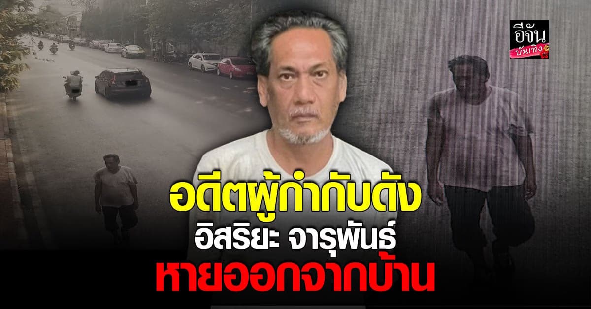 ​ญาติตามหา อิสริยะ จารุพันธ์ อดีตผู้กำกับดัง หายออกจากบ้าน