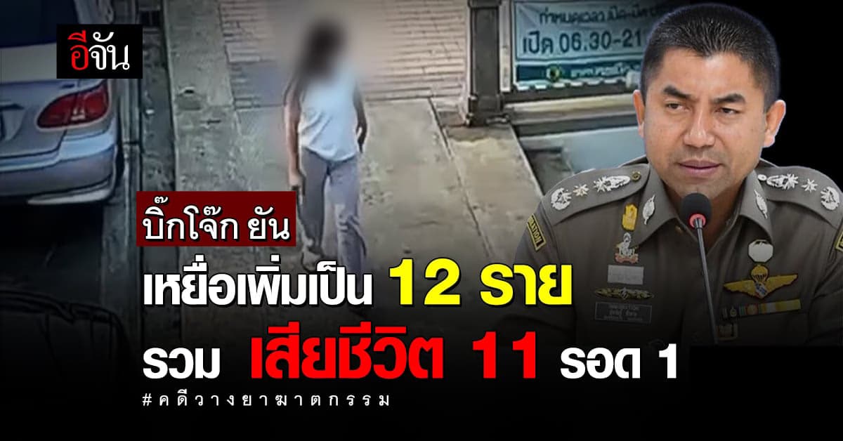 บิ๊กโจ๊ก เผย ยอดผู้เสียหาย คดีวางยาฆาตกรรม มีผู้แจ้งความมาแล้ว 12 ราย