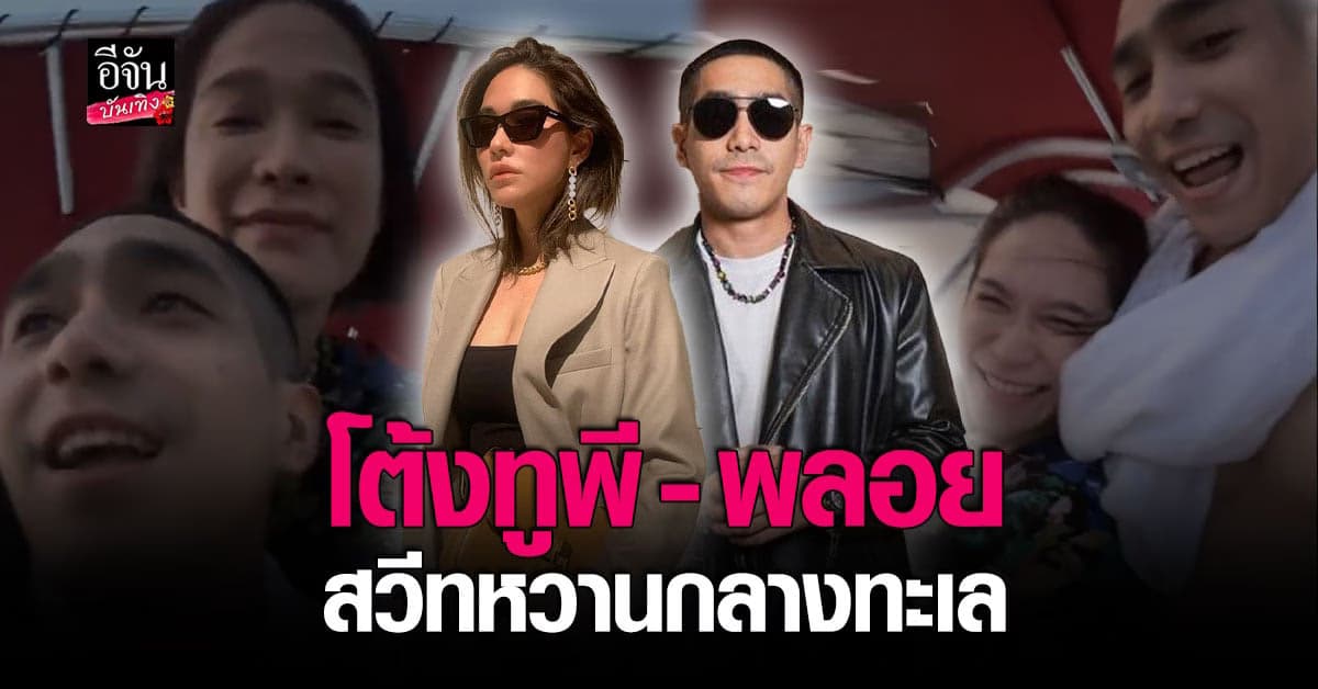 โต้งทูพี ไลฟ์สดอวดความหวาน พลอย เฌอมาลย์ กลางทะเลภูเก็ต