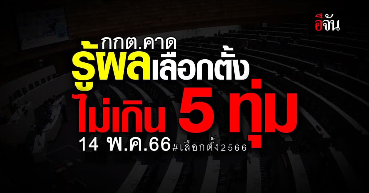 กกต.คาดรู้ผลเลือกตั้ง 2566 ไม่เกิน 5 ทุ่ม 14 พ.ค.66