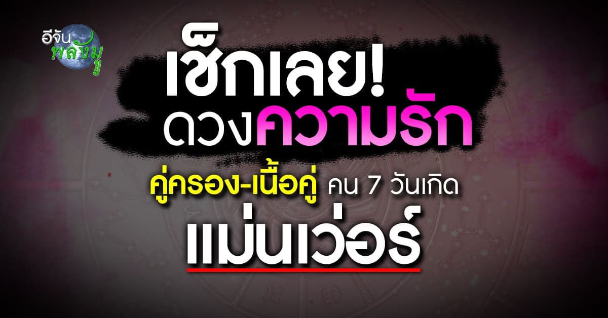 แม่นมากแม่! ดวงความรัก คู่ครอง-เนื้อคู่ คน 7 วันเกิด เช็กเลย