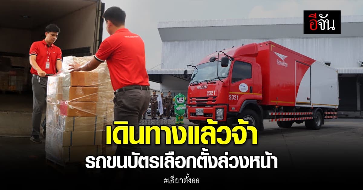 ปณ. ปล่อยขบวน รถขนบัตรเลือกตั้ง ล่วงหน้า ออกเดินทางแล้ว ทั่วประเทศ