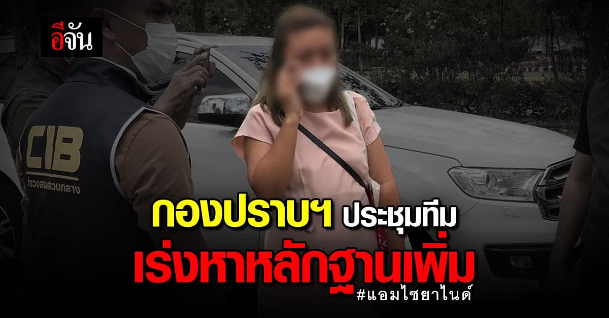 กองปราบ ประชุมทีมสืบสวน เร่งหา พยานหลักฐานเพิ่ม คดี แอมไซยาไนด์