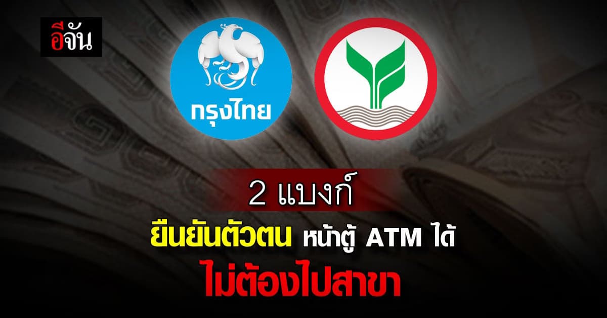 ไม่ต้องไปสาขา! 2 แบงก์ เปิดยืนยันตัวตน-สแกนหน้า ผ่านตู้ ATM
