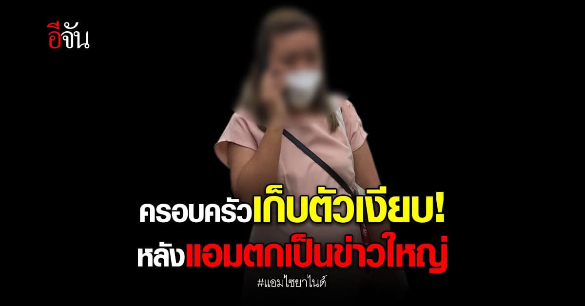 ครอบครัวแอม เก็บตัวเงียบ ไร้วี่แววพบผู้คน