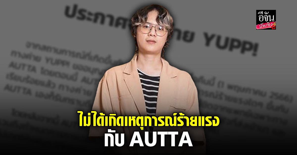​ค่ายขอบคุณทุกกำลังใจ ยันไม่ได้มีเหตุการณ์ร้ายแรงกับ AUTTA
