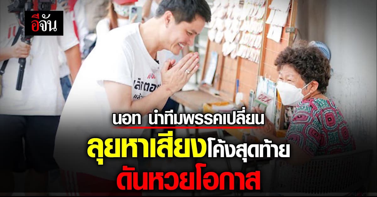นอท นำทีมพรรคเปลี่ยน หาเสียงโค้งสุดท้ายดันนโยบายหวยโอกาสแก่ผู้ค้าสลากฯ