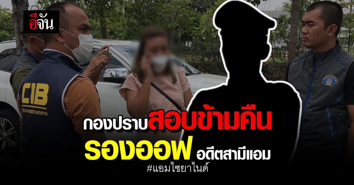 รองออฟ อดีตสามีแอม ให้ปากคำเป็นประโยชน์ กองปราบ สรุปสำนวน ส่ง บิ๊กโจ๊ก