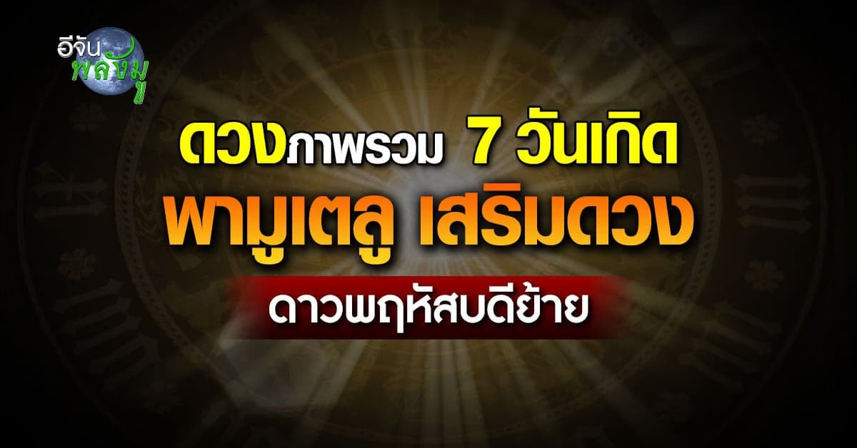 เปิดดวงภาพรวม 7 วันเกิด พามูเตลูทัวร์บุญ เสริมอิทธิพลดาวพฤหัสบดีย้าย