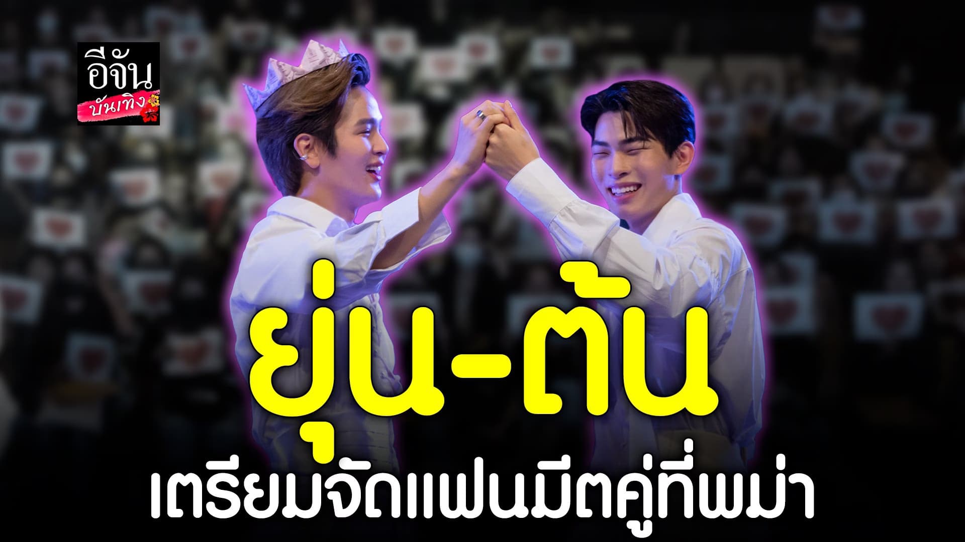 🎬 คลิปบันเทิง : เตรียมจัดแฟนมีตคู่ ยุ่น ภูษณุ –  ต้น ศรัณญ์ ที่พม่า