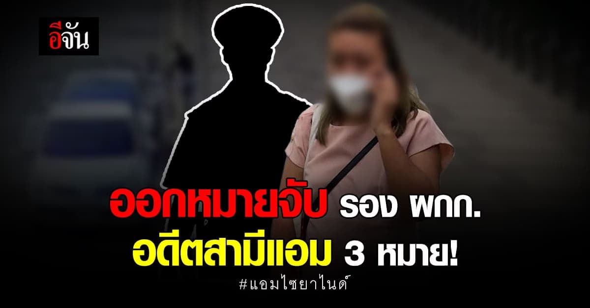 ออกหมายจับแล้ว! รอง ผกก. อดีตสามีแอม 3 หมาย