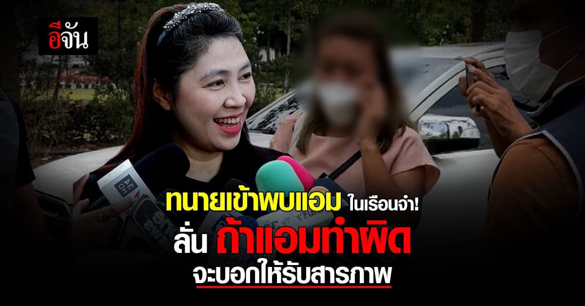 ทนายเข้าพบ “แอม” ด่วน! หลังมีการร้องขอ ลั่น หากทำผิดจริงจะให้รับสารภาพ