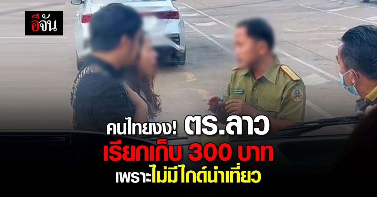 คนไทยงง ไปเที่ยว สปป.ลาว ครั้งแรก เจอตำรวจลาวเรียกเก็บ 300 บาท