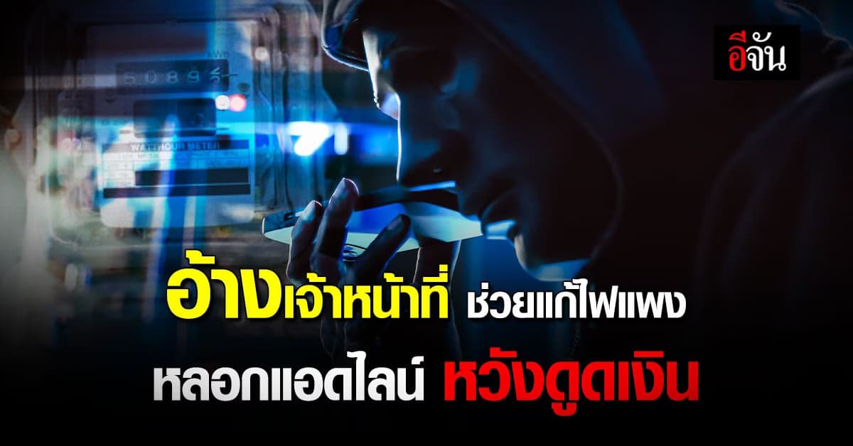 แก๊งคอลเซ็นเตอร์ อ้างเจ้าหน้าที่ ช่วยแก้ไฟแพง หลอกแอดไลน์ ดูดเงิน