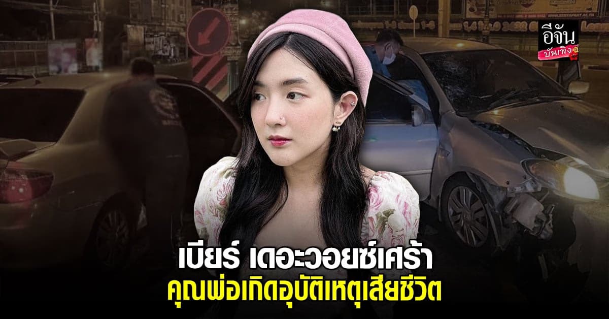 ช็อก! คุณพ่อ เบียร์ เดอะวอยซ์ ประสบ อุบัติเหตุ เสียชีวิต