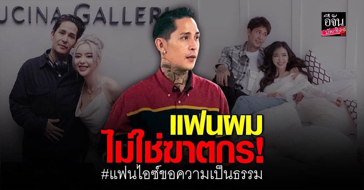 แฟนหนุ่ม ไอซ์ ปรีชญา โพสต์ขอความเป็นธรรม พร้อมเอาชีวิตเป็นประกัน