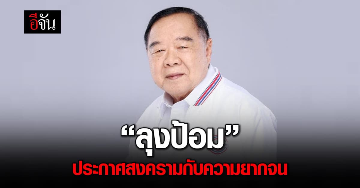 “ลุงป้อม” ประกาศสงครามกับความยากจน สู้ศึกเลือกตั้ง 2566