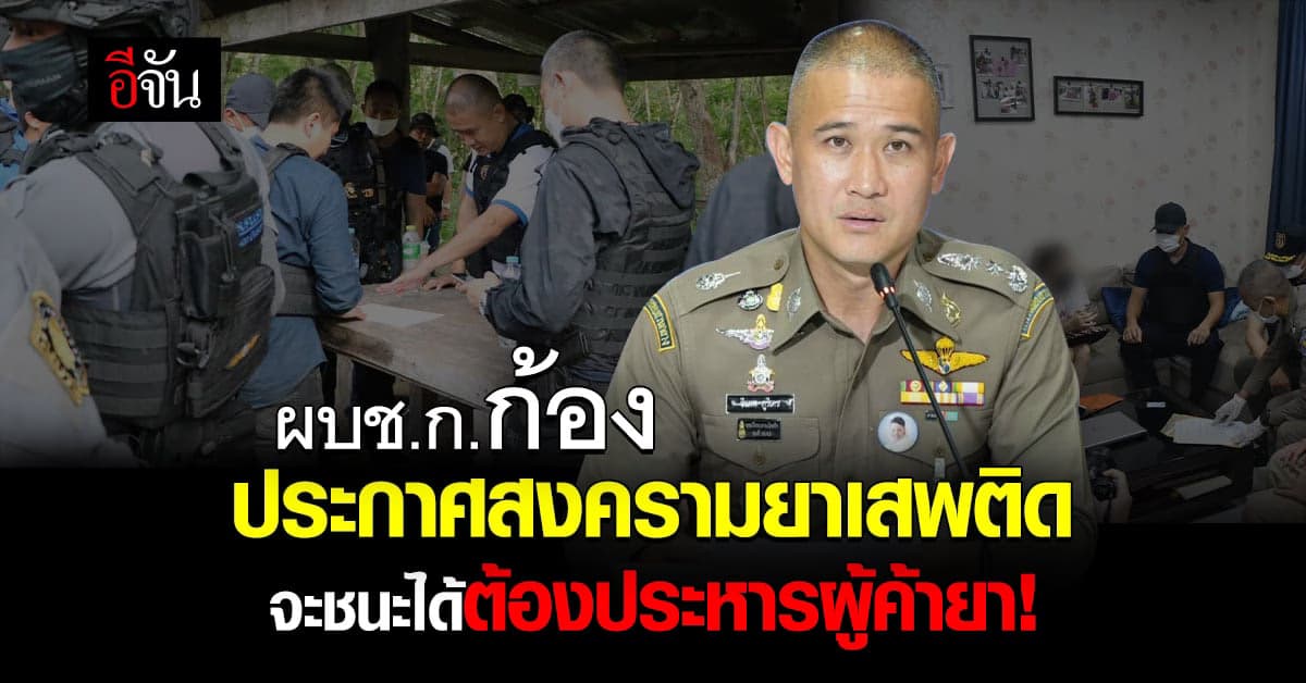 ผบช.ก.ก้อง ประกาศสงครามยาเสพติด ชนะได้ต้องประหารจริง!