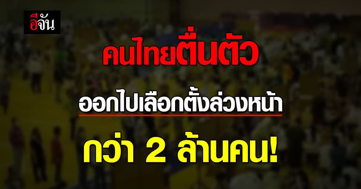 คนไทยตื่นตัว เลือกตั้งล่วงหน้า มีผู้มาใช้สิทธิกว่า 2 ล้านคน!