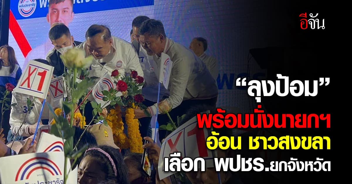 “ลุงป้อม” พร้อมนั่งนายกฯ อ้อนชาวสงขลา เลือกผู้สมัคร พปชร.ทั้ง 9 เขต