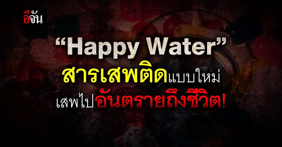 รู้จัก Happy Water ยาเสพติดแบบใหม่ ฮิตในวัยรุ่น เสพไปอันตรายถึงชีวิต!