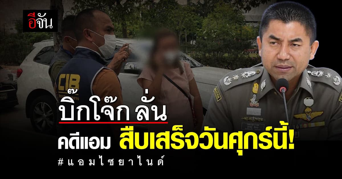 บิ๊กโจ๊ก ยัน การสืบ คดี แอม ไซยาไนด์ จะเสร็จสมบูรณ์ ศุกร์ 12 พ.ค. นี้