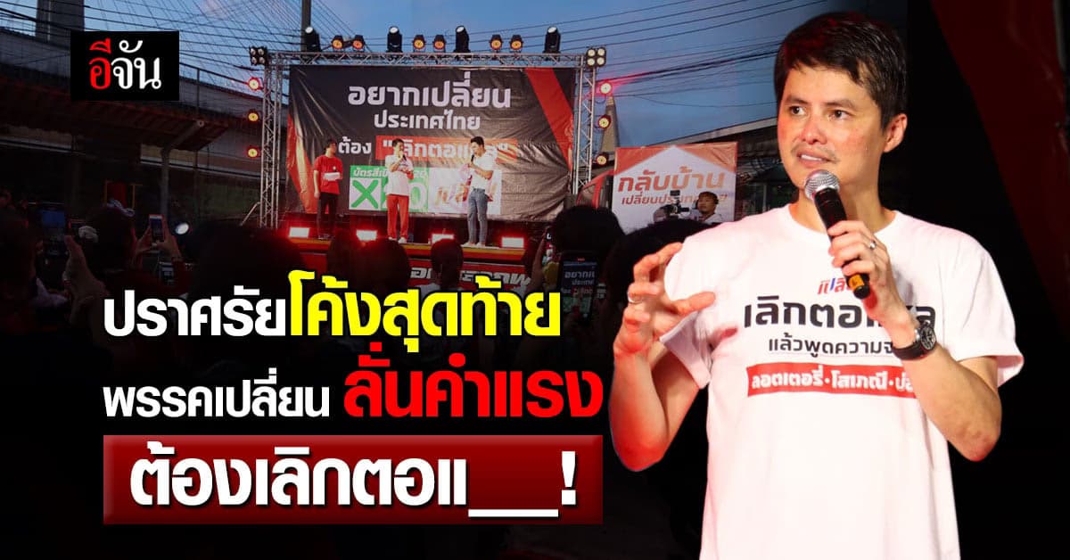 นอท หัวหน้าพรรคเปลี่ยน ปราศรัย โค้งสุดท้าย ย้ำนโยบาย เปลี่ยนประเทศไทย