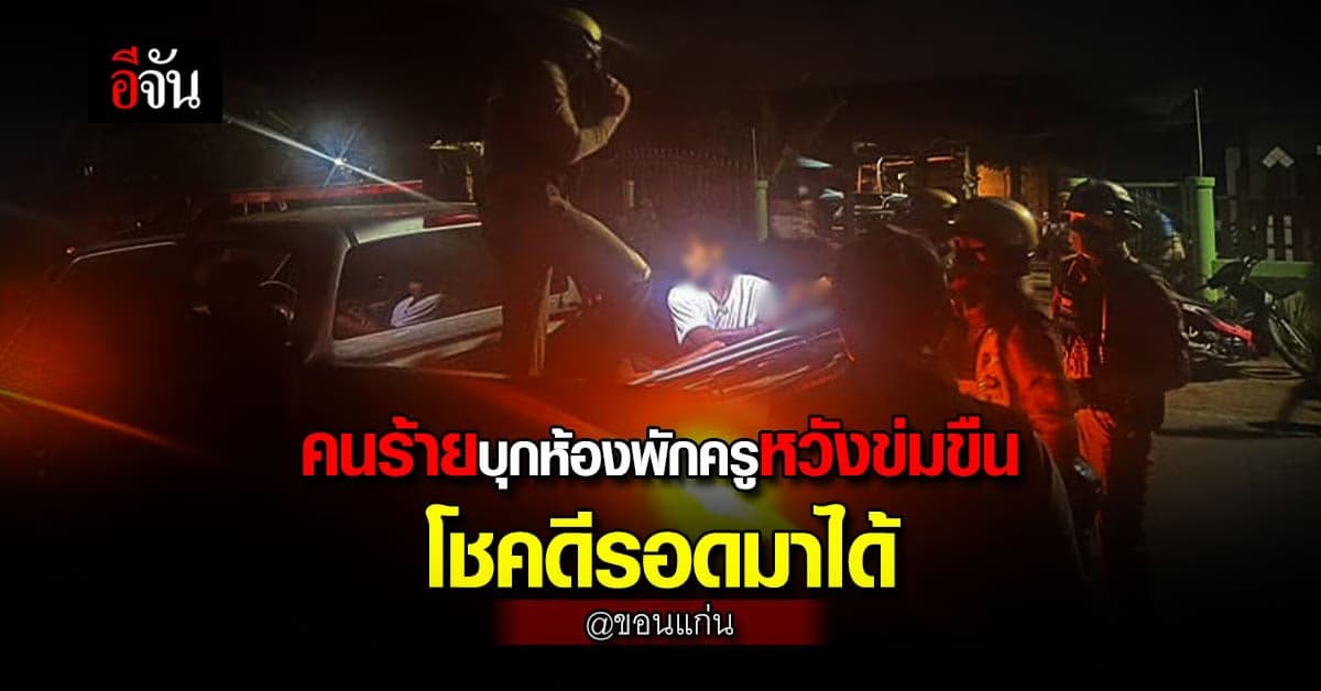 คนร้าย บุกห้องพักครู หวังข่มขืน ครูผู้ช่วย พบประวัติ เคยเผาบ้านตัวเอง