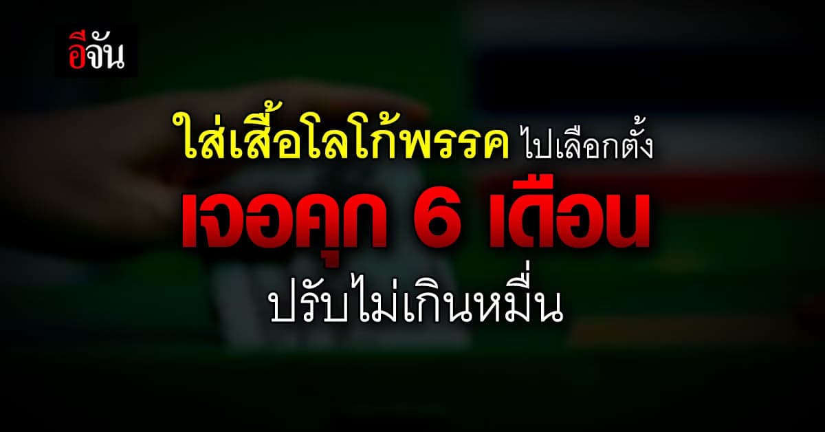 อย่าหาทำ! ใส่เสื้อโลโก้พรรคไปเลือกตั้ง เจอคุก 6 เดือน ปรับไม่เกินหมื่น