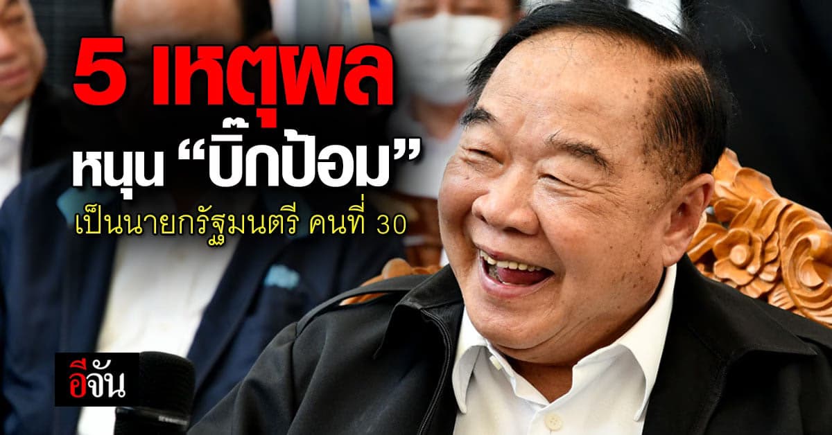 เปิด 5 เหตุผล ‘บิ๊กป้อม’ เหมาะนายกรัฐมนตรี คนที่ 30