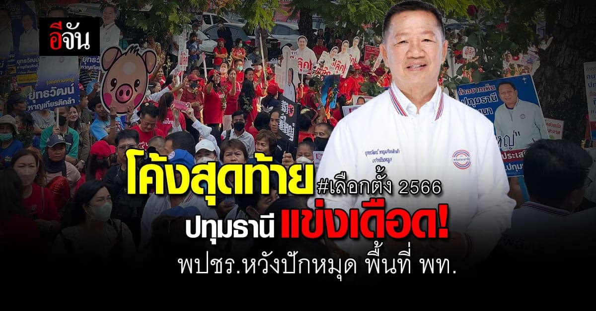 เดือด! ศึกเลือกตั้ง 2566 ปทุมธานี พปชร.หวังปักหมุด พื้นที่ พท