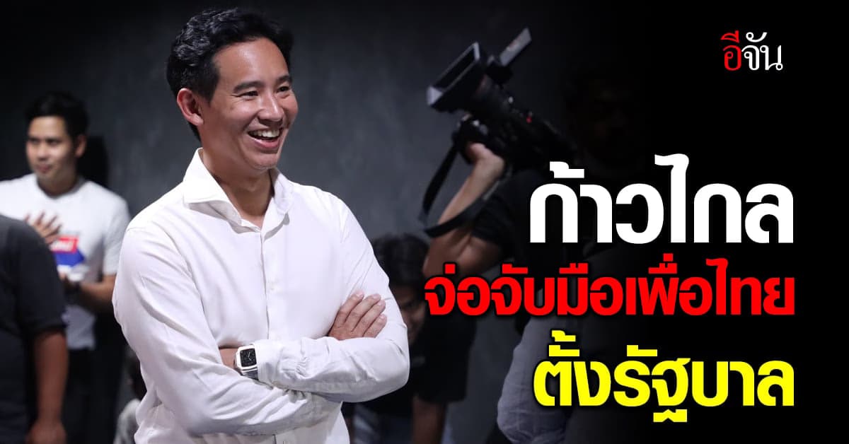 ก้าวไกล จ่อจับมือเพื่อไทยตั้งรัฐบาล ย้ำจุดยืน “มีเราไม่มีลุง”