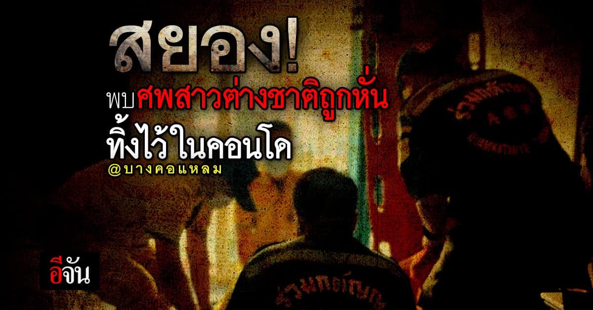 สน.วัดพระยาไกร รับแจ้ง พบศพหญิงสาว ชาวยูเครน ถูกฆ่าหั่นศพ ทิ้งในคอนโด