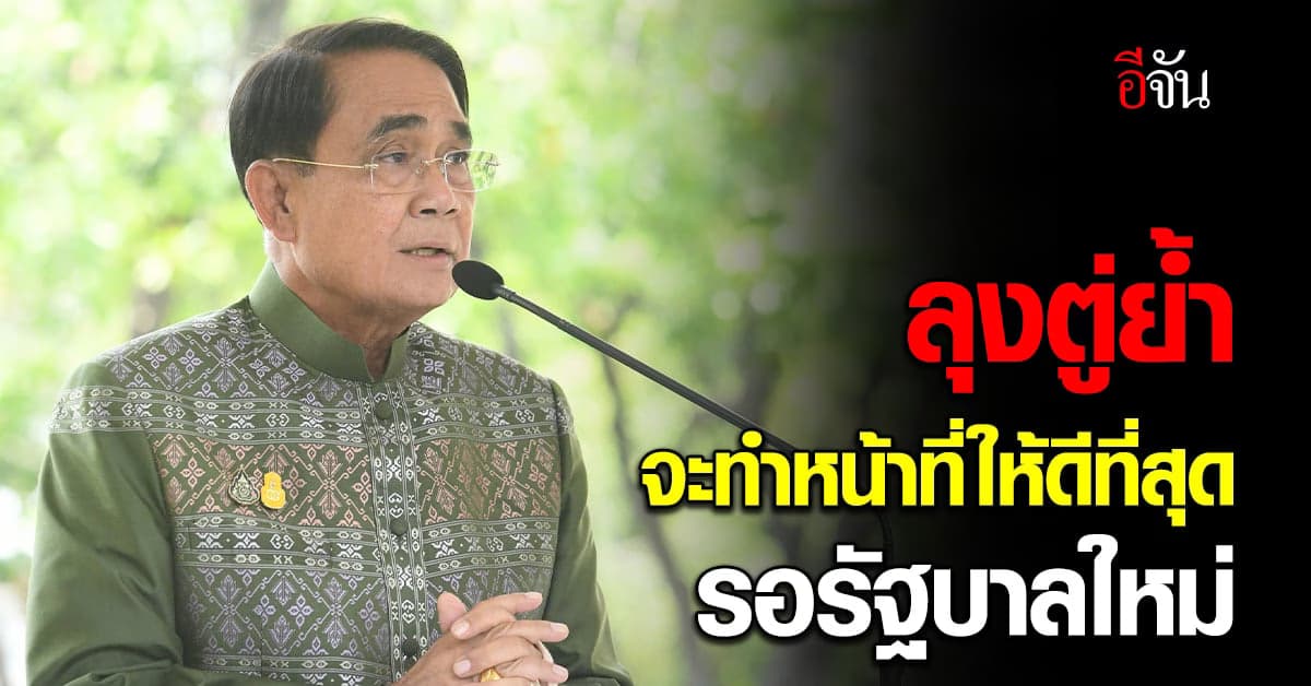 นายกรัฐมนตรี ย้ำ จะทำหน้าที่ให้ดีที่สุด ระหว่างรอ รัฐบาลใหม่