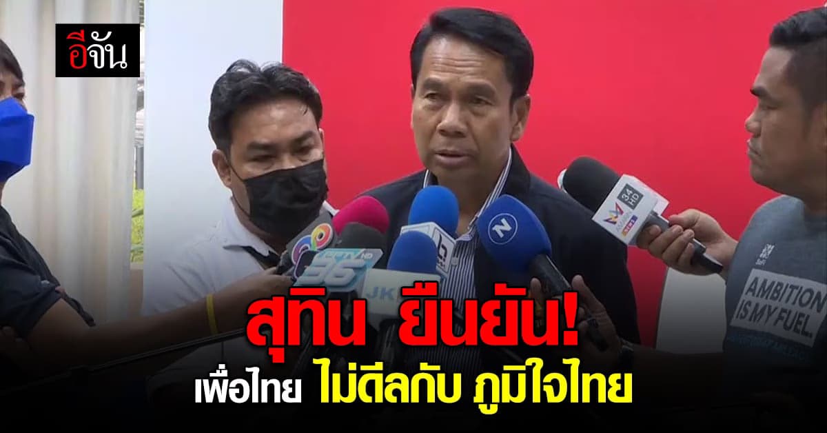 สยบข่าวลือ! สุทิน ยืนยัน เพื่อไทย ไม่มีดีลลับกับ ภูมิใจไทย