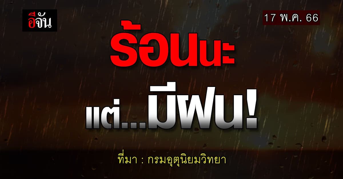 สภาพอากาศวันนี้ 17 พ.ค.66 อากาศร้อน แต่ภาคใต้รับมือฝน