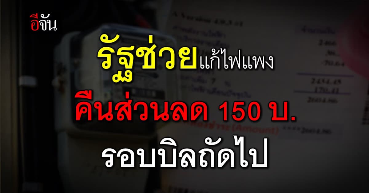 ช่วยแก้ไฟแพง! รัฐบาลเตรียมคืนส่วนลด 150 บาท รอบบิลถัดไป