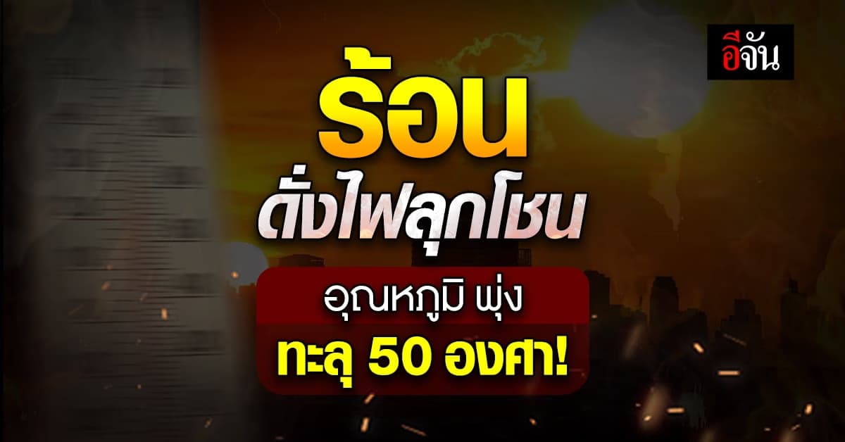 อุตุฯ เผย ค่าดัชนีความร้อนประเทศไทย บางพื้นที่ ร้อนจัด ทะลุ 50 องศา!