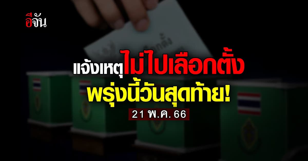 พรุ่งนี้วันสุดท้าย! อย่าลืมแจ้งเหตุไม่ไปใช้สิทธิ เลือกตั้ง 66