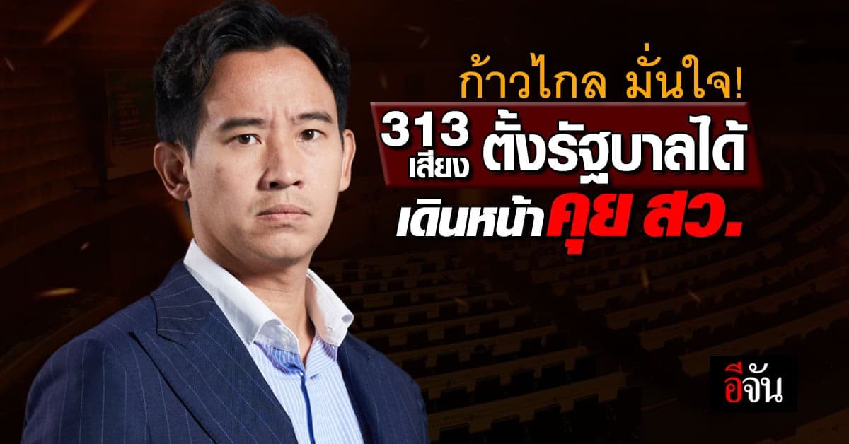 ก้าวไกล แถลง มั่นใจ 313 เสียง ตั้งรัฐบาลได้ เดินหน้าคุย สว.